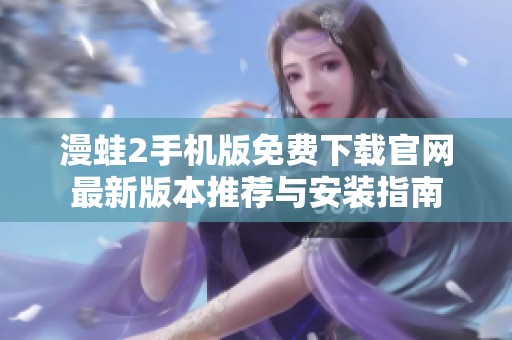 漫蛙2手機(jī)版免費(fèi)下載官網(wǎng)最新版本推薦與安裝指南