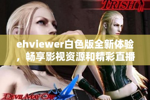 ehviewer白色版全新體驗，暢享影視資源和精彩直播內容