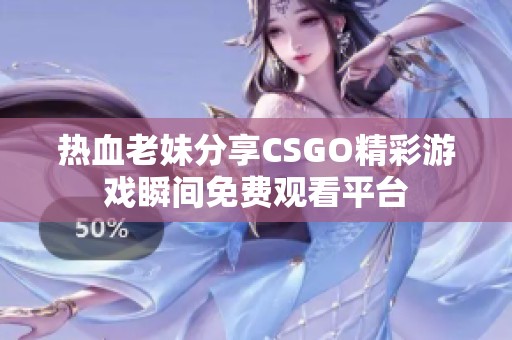 熱血老妹分享CSGO精彩游戲瞬間免費觀看平臺