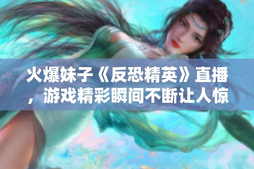 火爆妹子《反恐精英》直播，游戲精彩瞬間不斷讓人驚嘆