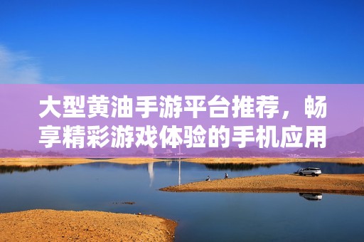 大型黃油手游平臺(tái)推薦，暢享精彩游戲體驗(yàn)的手機(jī)應(yīng)用