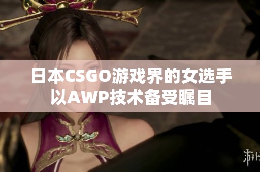 日本CSGO游戲界的女選手以AWP技術(shù)備受矚目
