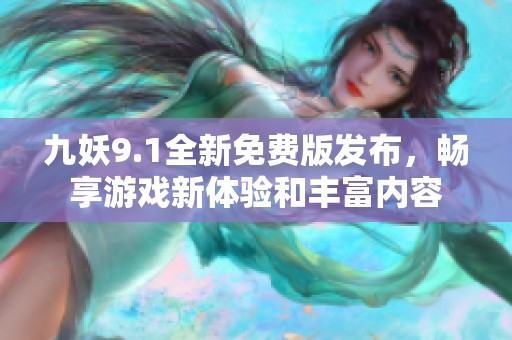 九妖9.1全新免費(fèi)版發(fā)布，暢享游戲新體驗(yàn)和豐富內(nèi)容