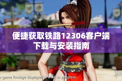 便捷獲取鐵路12306客戶端下載與安裝指南