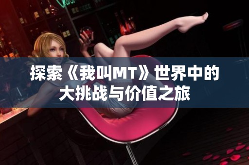 探索《我叫MT》世界中的大挑戰(zhàn)與價值之旅