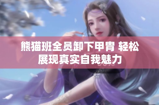 熊貓班全員卸下甲胄 輕松展現(xiàn)真實自我魅力