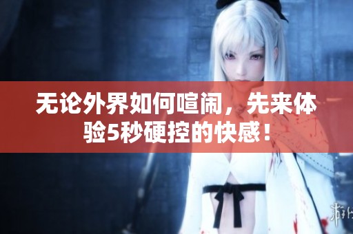 無(wú)論外界如何喧鬧，先來(lái)體驗(yàn)5秒硬控的快感！