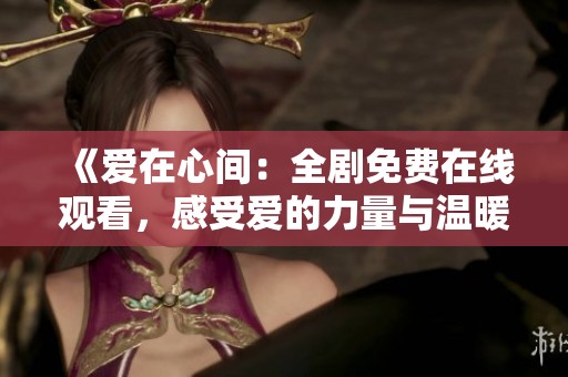 《愛在心間：全劇免費在線觀看，感受愛的力量與溫暖》