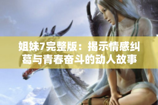 姐妹7完整版：揭示情感糾葛與青春奮斗的動人故事