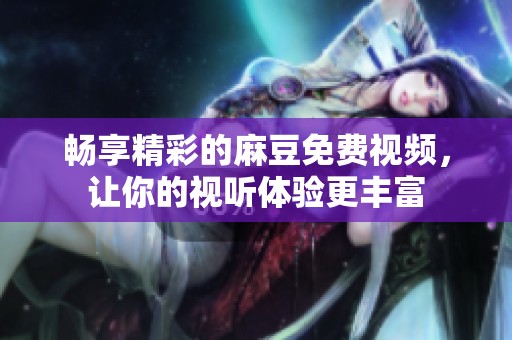 暢享精彩的麻豆免費(fèi)視頻，讓你的視聽體驗(yàn)更豐富