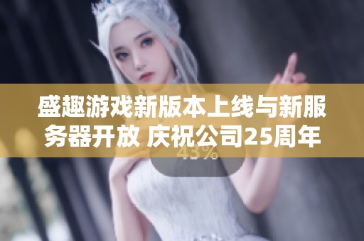 盛趣游戲新版本上線與新服務(wù)器開放 慶祝公司25周年盛典