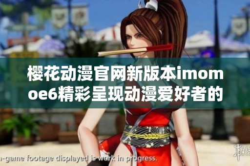櫻花動(dòng)漫官網(wǎng)新版本imomoe6精彩呈現(xiàn)動(dòng)漫愛好者的理想之地 櫻花動(dòng)漫官網(wǎng)新版本imomoe6精彩呈現(xiàn)動(dòng)漫愛好者的理想之地