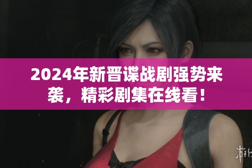 2024年新晉諜戰(zhàn)劇強(qiáng)勢(shì)來襲，精彩劇集在線看！