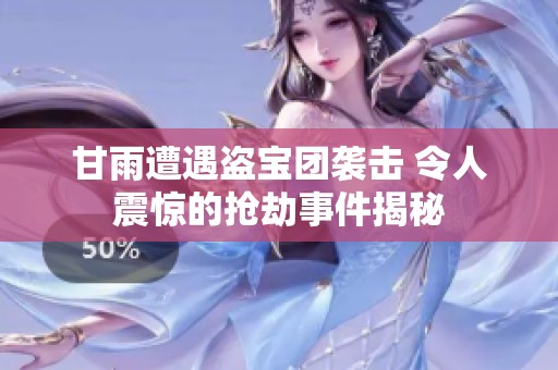 甘雨遭遇盜寶團(tuán)襲擊 令人震驚的搶劫事件揭秘