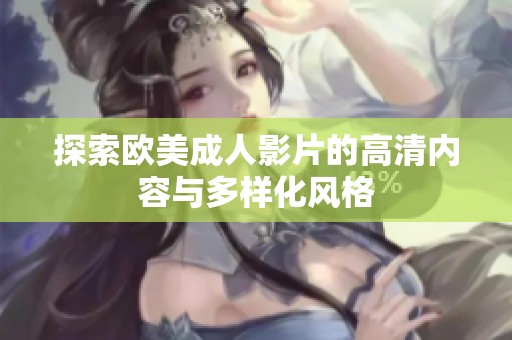 探索歐美成人影片的高清內(nèi)容與多樣化風(fēng)格