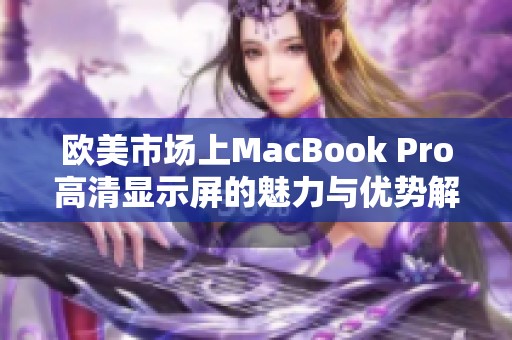 歐美市場(chǎng)上MacBook Pro高清顯示屏的魅力與優(yōu)勢(shì)解析