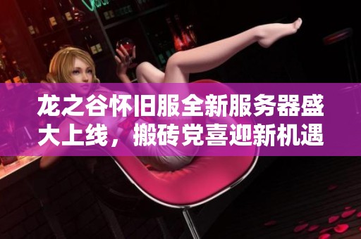 龍之谷懷舊服全新服務(wù)器盛大上線，搬磚黨喜迎新機遇