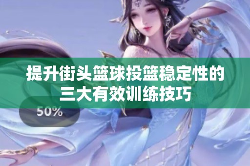 提升街頭籃球投籃穩(wěn)定性的三大有效訓練技巧
