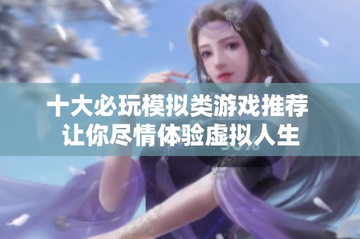 十大必玩模擬類游戲推薦 讓你盡情體驗虛擬人生