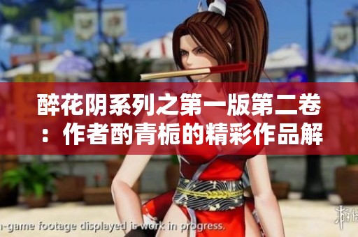 醉花陰系列之第一版第二卷：作者酌青梔的精彩作品解析