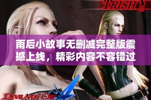 雨后小故事無刪減完整版震撼上線，精彩內(nèi)容不容錯(cuò)過