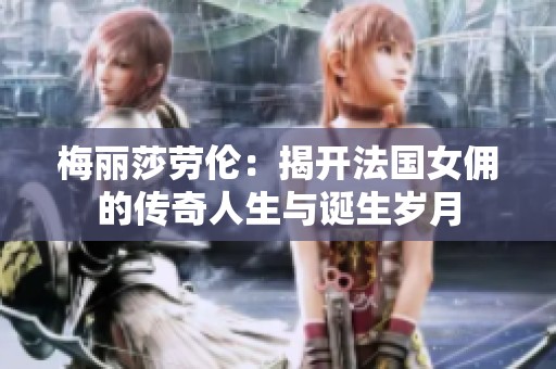 梅麗莎勞倫：揭開(kāi)法國(guó)女傭的傳奇人生與誕生歲月