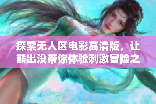 探索無人區(qū)電影高清版，讓熊出沒帶你體驗刺激冒險之旅