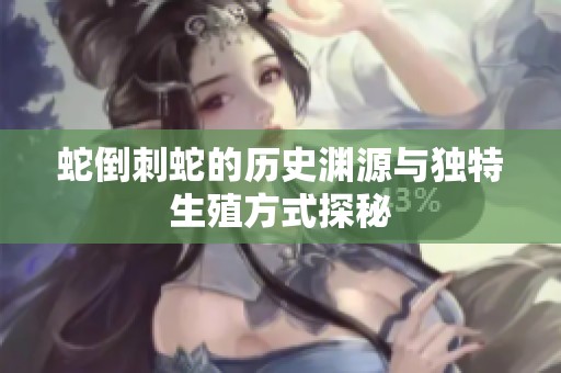 蛇倒刺蛇的歷史淵源與獨(dú)特生殖方式探秘