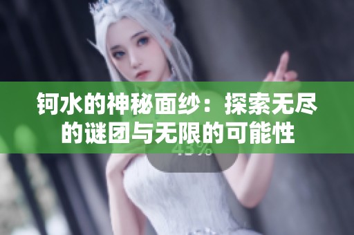 鈳水的神秘面紗：探索無(wú)盡的謎團(tuán)與無(wú)限的可能性