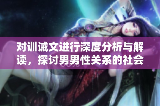 對(duì)訓(xùn)誡文進(jìn)行深度分析與解讀，探討男男性關(guān)系的社會(huì)影響