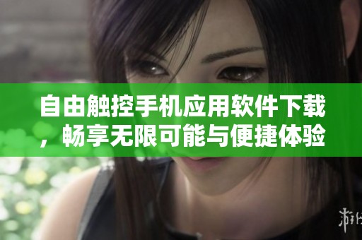 自由觸控手機(jī)應(yīng)用軟件下載，暢享無(wú)限可能與便捷體驗(yàn)