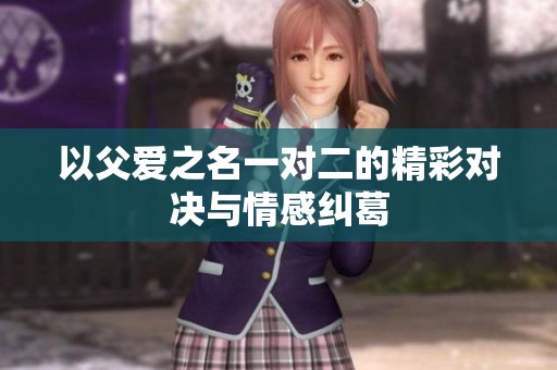 以父愛(ài)之名一對(duì)二的精彩對(duì)決與情感糾葛