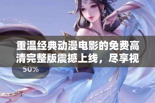 重溫經(jīng)典動漫電影的免費高清完整版震撼上線，盡享視覺盛宴！