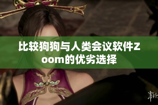 比較狗狗與人類會(huì)議軟件Zoom的優(yōu)劣選擇
