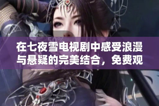 在七夜雪電視劇中感受浪漫與懸疑的完美結(jié)合，免費觀看完整版！