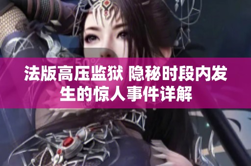 法版高壓監(jiān)獄 隱秘時段內(nèi)發(fā)生的驚人事件詳解