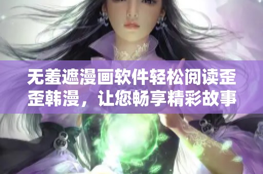 無(wú)羞遮漫畫(huà)軟件輕松閱讀歪歪韓漫，讓您暢享精彩故事