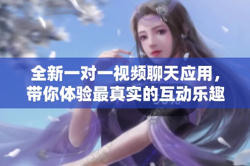 全新一對一視頻聊天應用，帶你體驗最真實的互動樂趣