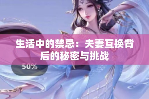 生活中的禁忌：夫妻互換背后的秘密與挑戰(zhàn)