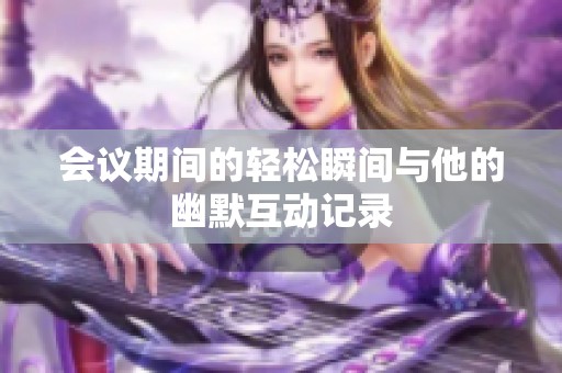 會(huì)議期間的輕松瞬間與他的幽默互動(dòng)記錄