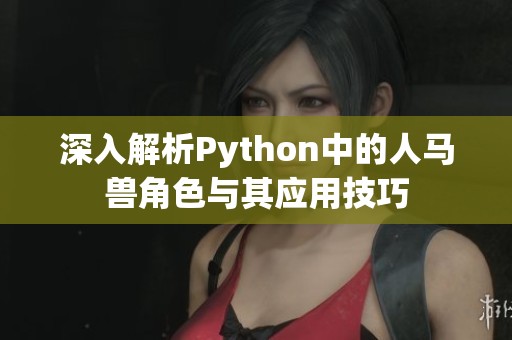 深入解析Python中的人馬獸角色與其應(yīng)用技巧