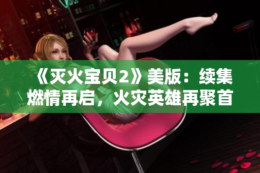 《滅火寶貝2》美版：續(xù)集燃情再啟，火災(zāi)英雄再聚首