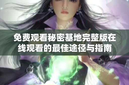 免費(fèi)觀看秘密基地完整版在線觀看的最佳途徑與指南