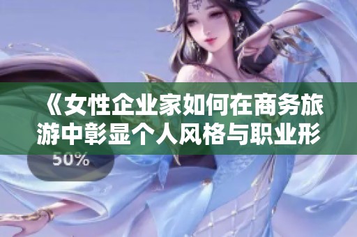 《女性企業(yè)家如何在商務(wù)旅游中彰顯個人風(fēng)格與職業(yè)形象》