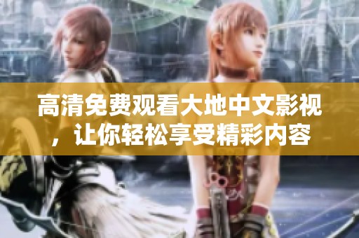 高清免費觀看大地中文影視，讓你輕松享受精彩內(nèi)容