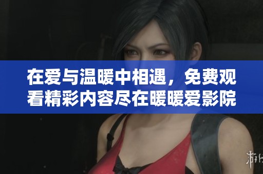 在愛與溫暖中相遇，免費觀看精彩內(nèi)容盡在暖暖愛影院