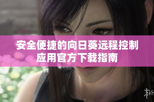 安全便捷的向日葵遠(yuǎn)程控制應(yīng)用官方下載指南