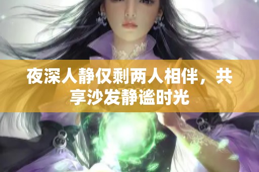 夜深人靜僅剩兩人相伴，共享沙發(fā)靜謐時(shí)光