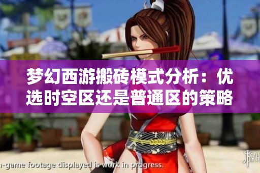 夢幻西游搬磚模式分析：優(yōu)選時空區(qū)還是普通區(qū)的策略解讀
