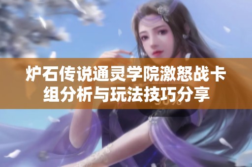 爐石傳說通靈學(xué)院激怒戰(zhàn)卡組分析與玩法技巧分享